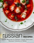 Russian Recipes : From Moscow to Samara; Enjoy Delicious Russian Cuisine at Home - Book