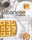 Lebanese Cookbook : Enjoy Authentic Lebanese Cooking with Easy Lebanese Recipes - Book