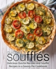 Quiches & Souffles : Delicious Quiche Recipes and Souffle Recipes in a Savory Pie Cookbook - Book