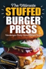 The Ultimate Stuffed Burger Press Hamburger Patty Maker Recipe Book : Cookbook Guide for Express Home, Grilling, Camping, Sports Events or Tailgating, Non Stick 3-in-1 Original Kitchen Crafted Sliders - Book
