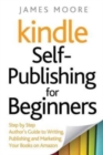 Kindle Self-Publishing for beginners : Step by Step Author's Guide to Writing, Publishing and Marketing Your Books on Amazon - Book
