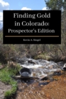 Finding Gold in Colorado : Prospector's Edition: A guide to Colorado's casual gold prospecting, mining history and sightseeing - Book