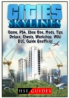 Cities Skylines Game, Ps4, Xbox One, Mods, Tips, Deluxe, Cheats, Workshop, Wiki, DLC, Guide Unofficial - Book