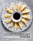 Essential Asian Cooking : From Tokyo to Thailand Discover Asian Cooking with Delicious Asian Recipes - Book