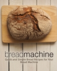 Bread Machine : Quick and Simple Bread Recipes for Your Bread Machine - Book