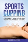 Sports Cupping : A Beginner's Guide to Cupping Therapy for Athletes at Any Level - Book