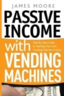 Passive Income with Vending Machines : Step By Step Guide to Starting Your own Vending Machine Empire - Book