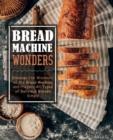 Bread Machine Wonders : Discover the Wonders of the Bread Machine and Prepare All Types of Delicious Breads Simply - Book