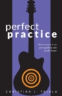 Perfect Practice : How to Zero in on Your Goals and Become a Better Guitar Player Faster - Book