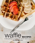 Waffle Recipes : A Breakfast Cookbook with Delicious Waffle Recipes - Book