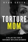 Torture Mom : A Chilling True Story of Confinement, Mutilation and Murder - Book
