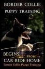 Border Collie Puppy Training Begins. . . From the Car Ride Home : Border Collie Puppy Training - Book