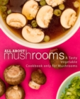 All About Mushrooms : A Tasty Vegetable Cookbook Only for Mushrooms - Book