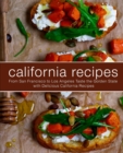 California Recipes : From San Francisco to Los Angeles Taste the Golden State with Delicious California Recipes - Book