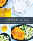 Catfish Recipes : A Simple Cookbook for Preparing Catfish - Book