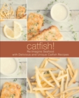 Catfish! : Re-Imagine Seafood with Delicious and Unique Catfish Recipes - Book