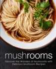 Mushrooms : Discover the Wonders of Mushrooms with Delicious Mushroom Recipes - Book
