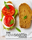 The New Seattle Cookbook : Discover Delicious West Coast Meals from the Heart of Seattle - Book