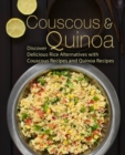 Couscous & Quinoa : Discover Delicious Rice Alternatives with Couscous and Quinoa Recipes - Book