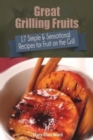 Great Grilling Fruits! : 17 Simple & Sensational Recipes for Fruit on the Grill - Book