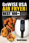 GoWise USA Air Fryer Cookbook : BEST 100+ Complete Delicious Simple Healthy and Easy to Make Crispy Air Fry Recipes - Book