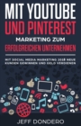 Mit YouTube und Pinterest Marketing zum erfolgreichen Unternehmen : Mit Social Media Marketing 2018 neue Kunden gewinnen und Geld verdienen - Book