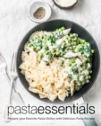 Pasta Essentials : Prepare Your Favorite Pasta Dishes with Delicious Pasta Recipes - Book