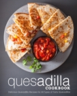 Quesadilla Cookbook : Delicious Quesadilla Recipes for All Types of Tasty Quesadillas - Book