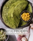 Wrap Recipes : A Wrap Cookbook with Delicious Wrap Recipes - Book