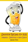 Smoothie Recipes for Kids : Healthy - Delicious - & Non Dairy! - Book