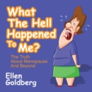 What The Hell Happened to Me?: The Truth About Menopause and Beyond : The Truth About Menopause and Beyond - Book