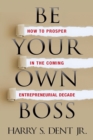 Be Your Own Boss : How to Prosper in the Coming Entrepreneurial Decade - Book