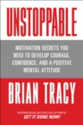 Unstoppable : Motivation Secrets You Need to Develop Courage, Confidence and A Positive Mental Attitude - eBook