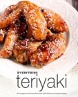 Everything Teriyaki : Re-Imagine Your Favorite Foods with Delicious Teriyaki Recipes - Book