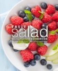Fruit Salad Cookbook : Delicious Fruit Salad Recipes in an Easy Fruit Salad Cookbook - Book