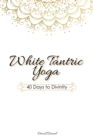 White Tantric Yoga : 40 Days to Divinity: One Man's Journey to Self Through the Ancient Art of Kundalini Yoga - Book