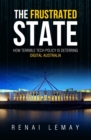 The Frustrated State : How terrible tech policy is deterring digital Australia - Book