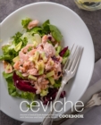 Ceviche Cookbook : Discover a Classical South American Side Dish with Delicious and Easy Ceviche Recipes - Book