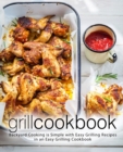 Grill Cookbook : Backyard Cooking is Simple with Easy Grilling Recipes in an Easy Grilling Cookbook - Book