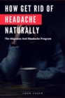 How Get Rid Of Headache Naturally : The Migraine And Headache Program - Book