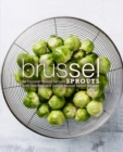 Brussel Sprouts : Re-Discover Brussel Sprouts with Delicious and Unique Brussel Sprout Recipes - Book