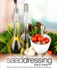 Salad Dressing Recipes : Make Any Salad New and Delicious with Easy Salad Dressing Recipes - Book