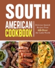 South American Cookbook : Delicious Spanish Recipes from All-Over the Latin World - Book