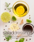 Salad Dressings : A Simple Guide to Preparing Delicious Salad Dressings at Home - Book