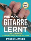 Wie Man Gitarre Lernt : Der Ultimative Gitarrenratgeber fur Selbstlerner - Book
