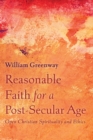 Reasonable Faith for a Post-Secular Age : Open Christian Spirituality and Ethics - Book