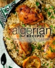 Algerian Recipes : From Algiers to Constantine, Taste all of Algeria, in One Easy Algerian Cookbook - Book