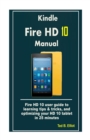 Kindle Fire HD 10 Manual : Fire HD 10 user guide to learning tips & tricks, and optimizing your HD 10 tablet in 25 minutes - Book
