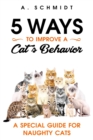 5 Ways to Improve a Cat's Behavior : A Special Guide for Naughty Cats - Book
