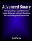 Advanced Binary for Programming & Computer Science : Logical, Bitwise and Arithmetic Operations, and Data Encoding and Representation - Book